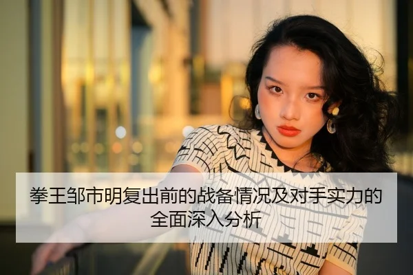 拳王邹市明复出前的战备情况及对手实力的全面深入分析 - Leyu Sports